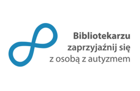 błękitny znak nieskończoności obrócony na ukos, napis: Bibliotekarzu zaprzyjaźnij się z osobą z autyzmem