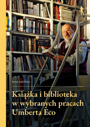 okładka książki Książka i biblioteka w wybranych pracach Umberto Eco. Na okładce zdjęcie Eco. Trzyma otwartą książkę siedząc na drabince, na tle wysokich regałów swojej biblioteki